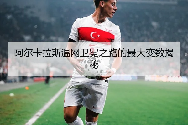 阿尔卡拉斯温网卫冕之路的最大变数揭秘
