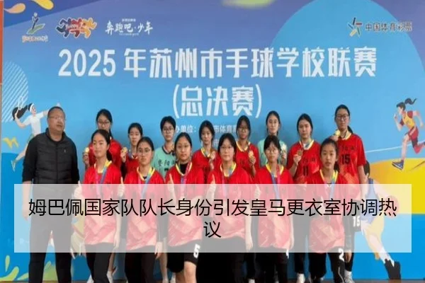 姆巴佩国家队队长身份引发皇马更衣室协调热议